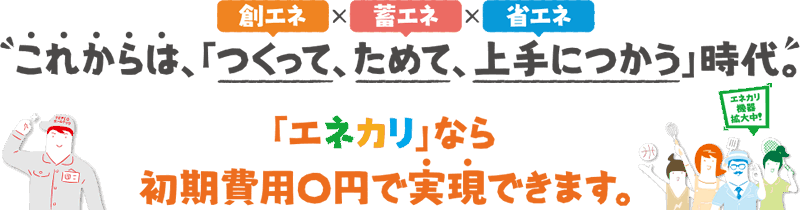 これからは作って貯めて上手に使う時代　エネカリなら初期費用0円で実現できます